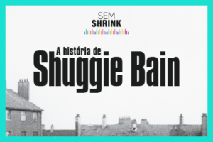 Podcast: A história de Shuggie Bain, uma conversa sobre homofobia, meritocracia e a violência da pobreza